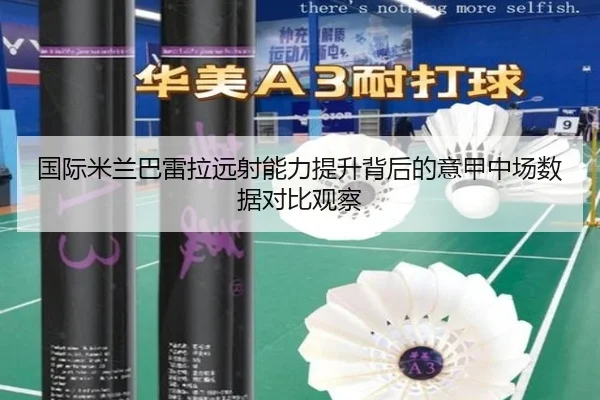 国际米兰巴雷拉远射能力提升背后的意甲中场数据对比观察