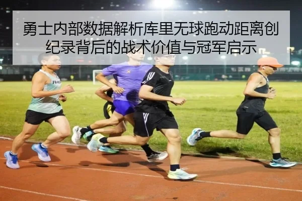 勇士内部数据解析库里无球跑动距离创纪录背后的战术价值与冠军启示