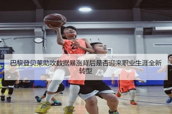 巴黎登贝莱助攻数据暴涨背后是否迎来职业生涯全新转型