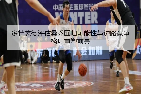 多特蒙德评估桑乔回归可能性与边路竞争格局重塑前景
