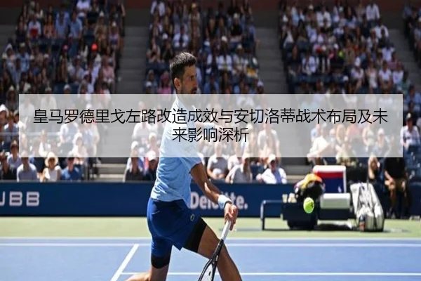 皇马罗德里戈左路改造成效与安切洛蒂战术布局及未来影响深析