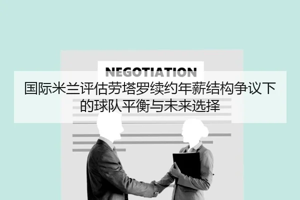 国际米兰评估劳塔罗续约年薪结构争议下的球队平衡与未来选择
