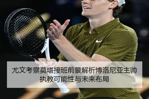 尤文考察莫塔接班前景解析博洛尼亚主帅执教可能性与未来布局