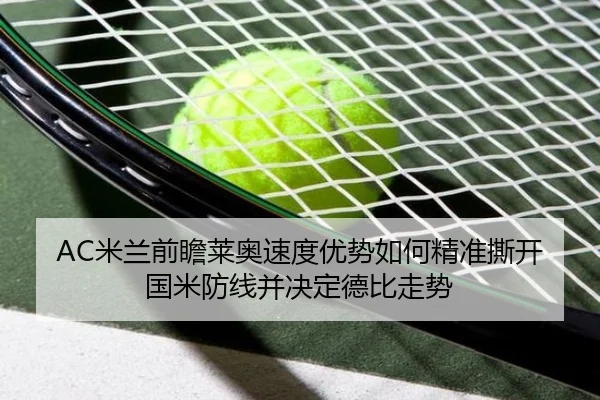 AC米兰前瞻莱奥速度优势如何精准撕开国米防线并决定德比走势