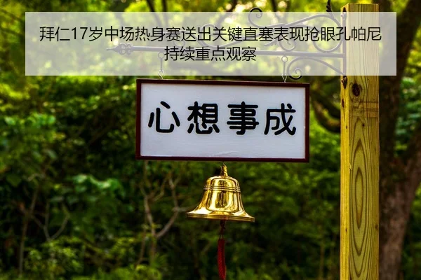拜仁17岁中场热身赛送出关键直塞表现抢眼孔帕尼持续重点观察