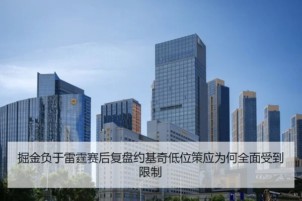 掘金负于雷霆赛后复盘约基奇低位策应为何全面受到限制