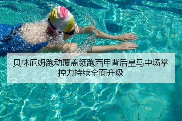 贝林厄姆跑动覆盖领跑西甲背后皇马中场掌控力持续全面升级