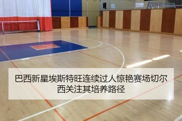 巴西新星埃斯特旺连续过人惊艳赛场切尔西关注其培养路径